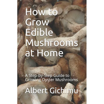How to Grow Edible Mushrooms at Home: A Step-by-Step Guide to Growing Oyster Mushrooms - Paperback