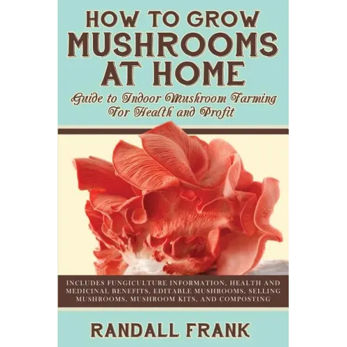 How to Grow Mushrooms at Home: Guide to Indoor Mushroom Farming for Health and Profit - Paperback