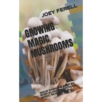 Growing Magic Mushrooms: Made Simple a Step by Step Guide on Growing Magic Mushrooms - Paperback