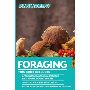 Foraging: This book includes: Recognizing Toxic and Poisonous Wild Plants and Mushrooms + The Best Edible Wild Foods Recipes + E - Paperback
