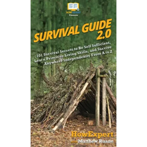 Survival Guide 2.0: 101 Survival Secrets to Be Self Sufficient, Learn Primitive Living Skills, and Survive Anywhere Independently From A to Z