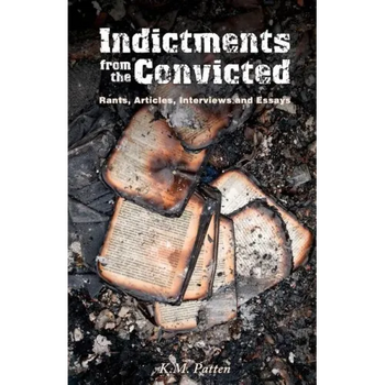 Indictments from the Convicted: Rants, Articles, Interviews and Essays