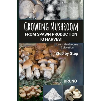 Growing Mushroom From Spawn Production to Harvest: Learn Mushrooms Cultivation Step by Step - Paperback