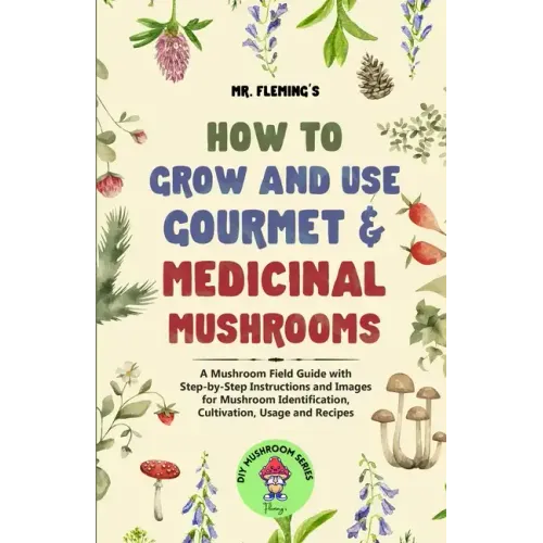 How to Grow and Use Gourmet & Medicinal Mushrooms: A Mushroom Field Guide with Step-by-Step Instructions and Images for Mushroom Identification, Culti - Paperback