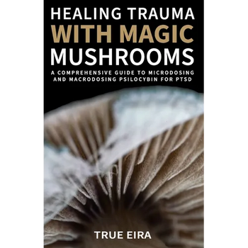Healing Trauma with Magic Mushrooms: A Comprehensive Guide to Microdosing and Macrodosing Psilocybin for PTSD - Paperback