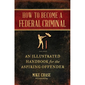 How to Become a Federal Criminal: An Illustrated Handbook for the Aspiring Offender